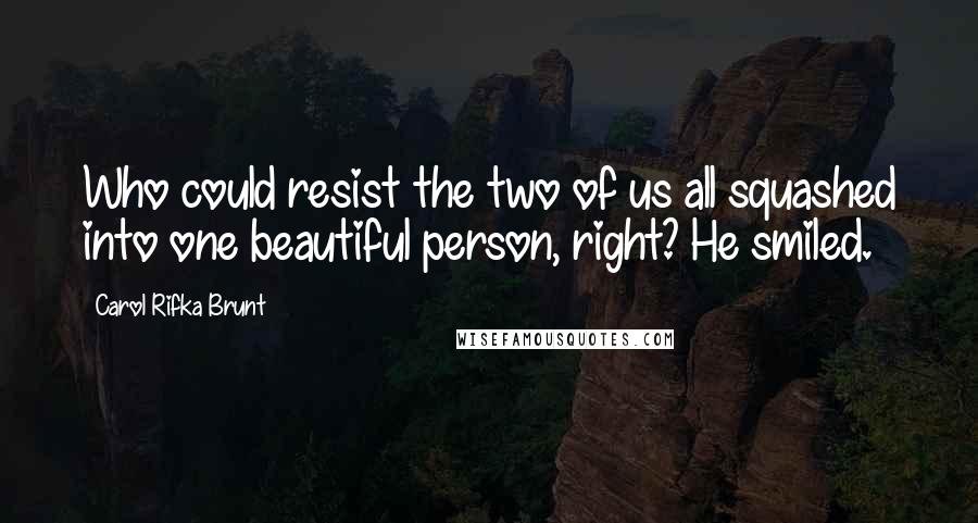 Carol Rifka Brunt Quotes: Who could resist the two of us all squashed into one beautiful person, right? He smiled.