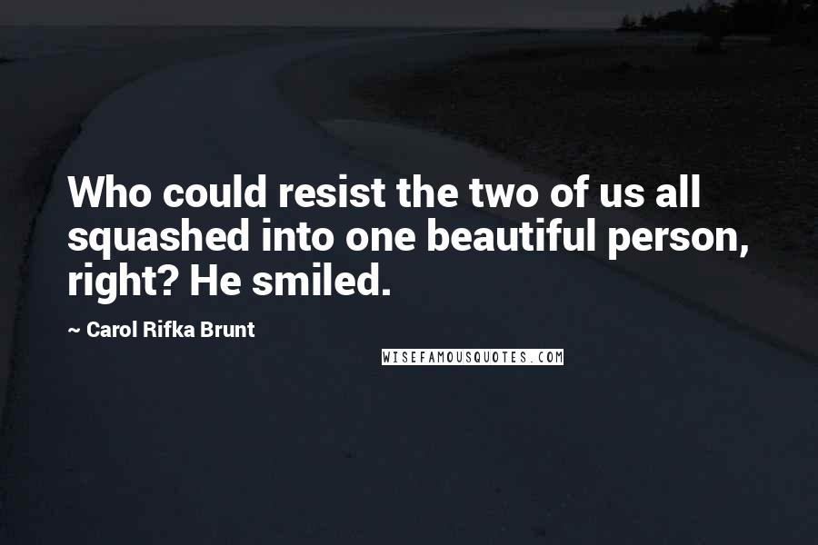 Carol Rifka Brunt Quotes: Who could resist the two of us all squashed into one beautiful person, right? He smiled.