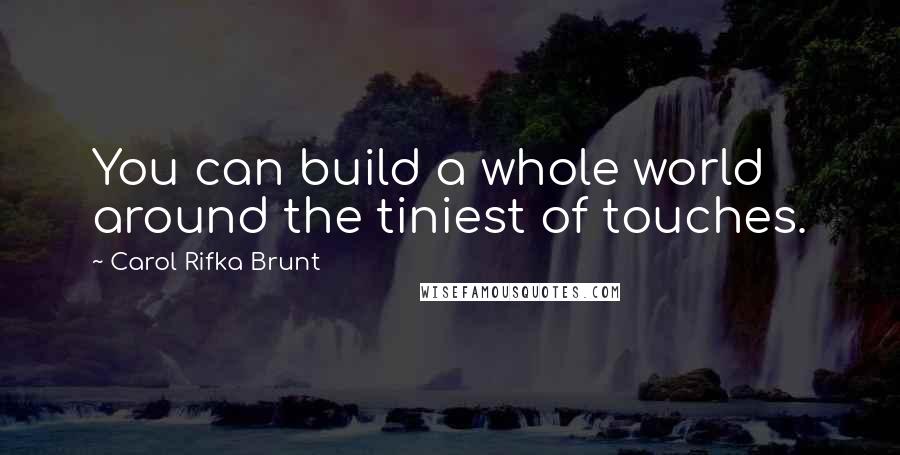 Carol Rifka Brunt Quotes: You can build a whole world around the tiniest of touches.