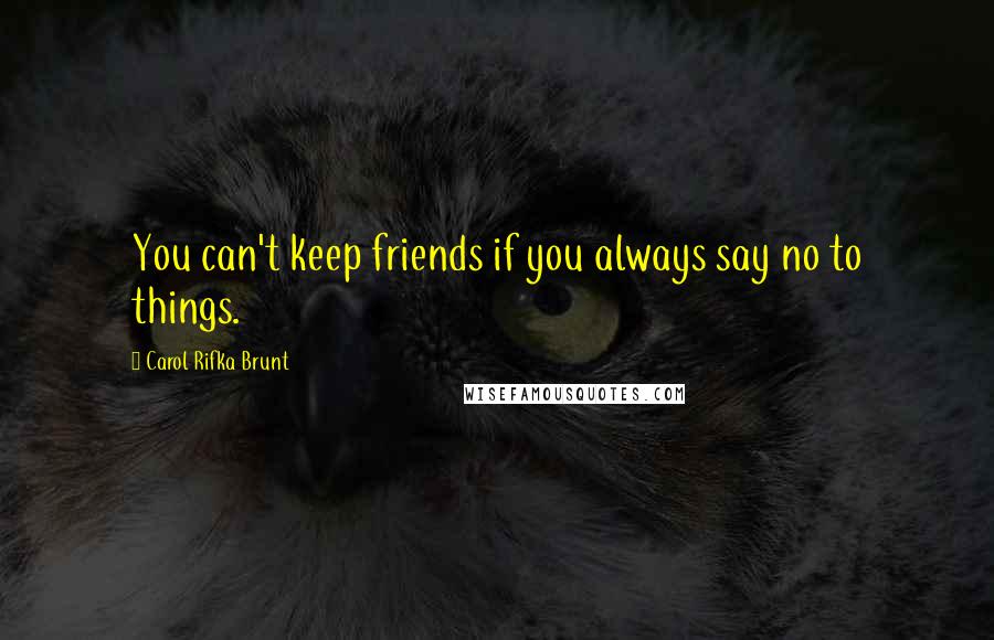 Carol Rifka Brunt Quotes: You can't keep friends if you always say no to things.