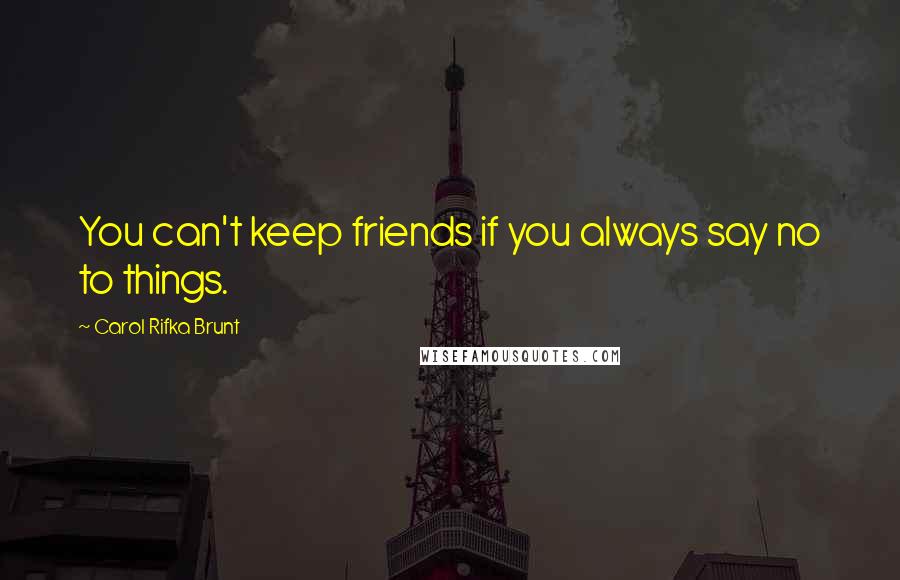 Carol Rifka Brunt Quotes: You can't keep friends if you always say no to things.