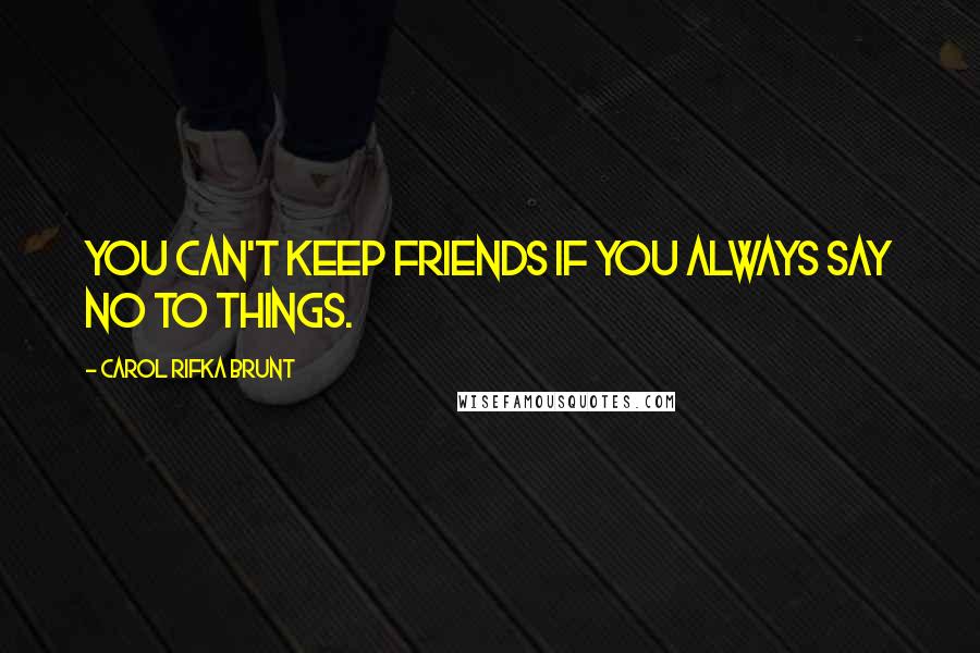 Carol Rifka Brunt Quotes: You can't keep friends if you always say no to things.