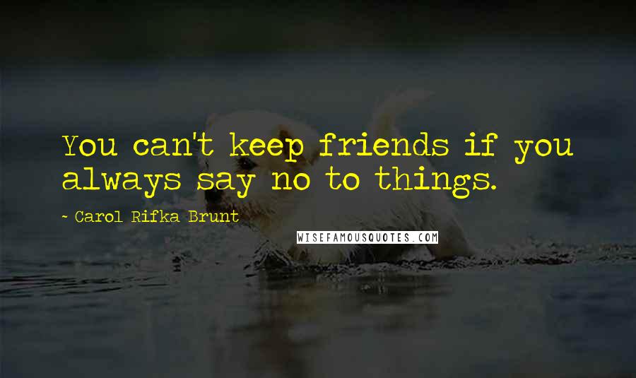 Carol Rifka Brunt Quotes: You can't keep friends if you always say no to things.