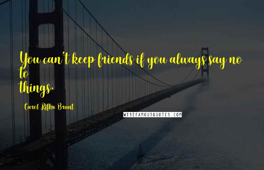 Carol Rifka Brunt Quotes: You can't keep friends if you always say no to things.