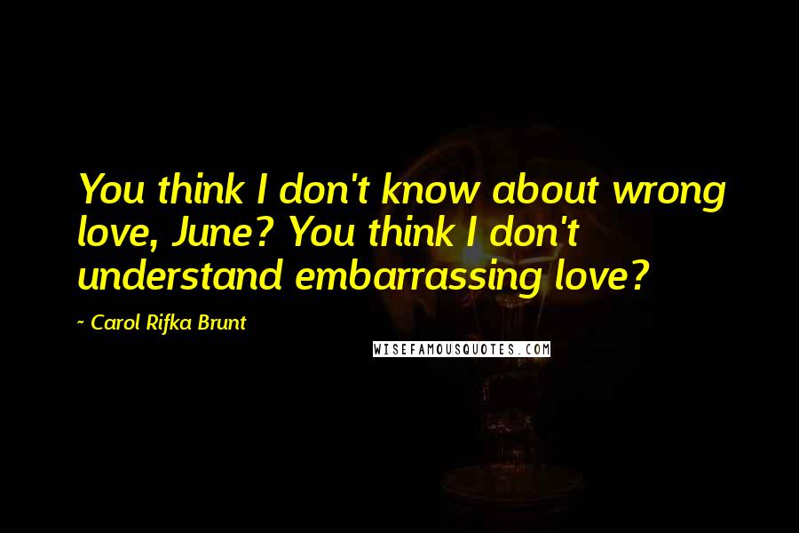 Carol Rifka Brunt Quotes: You think I don't know about wrong love, June? You think I don't understand embarrassing love?