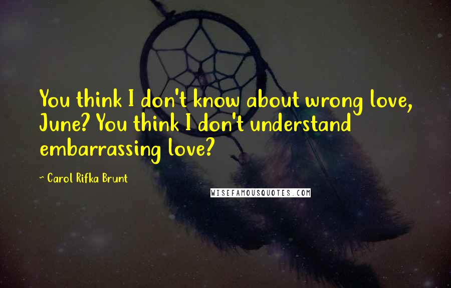 Carol Rifka Brunt Quotes: You think I don't know about wrong love, June? You think I don't understand embarrassing love?