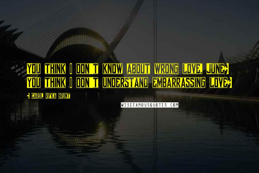 Carol Rifka Brunt Quotes: You think I don't know about wrong love, June? You think I don't understand embarrassing love?