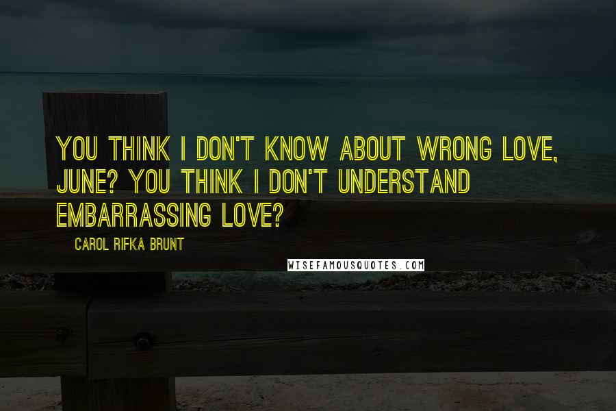 Carol Rifka Brunt Quotes: You think I don't know about wrong love, June? You think I don't understand embarrassing love?