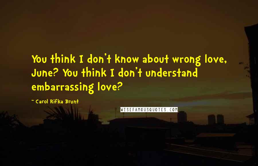 Carol Rifka Brunt Quotes: You think I don't know about wrong love, June? You think I don't understand embarrassing love?