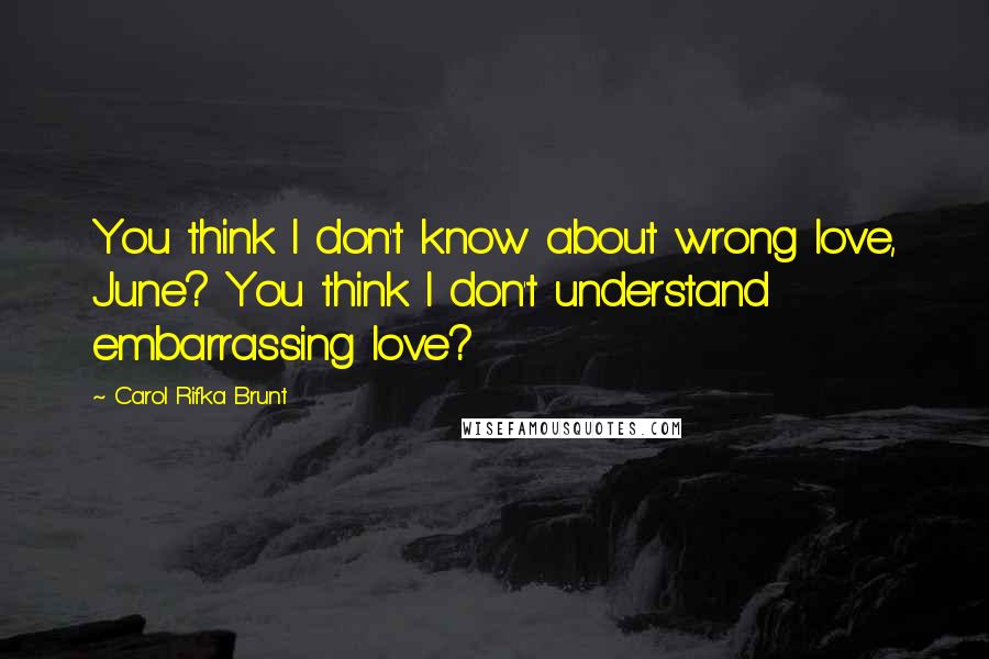 Carol Rifka Brunt Quotes: You think I don't know about wrong love, June? You think I don't understand embarrassing love?