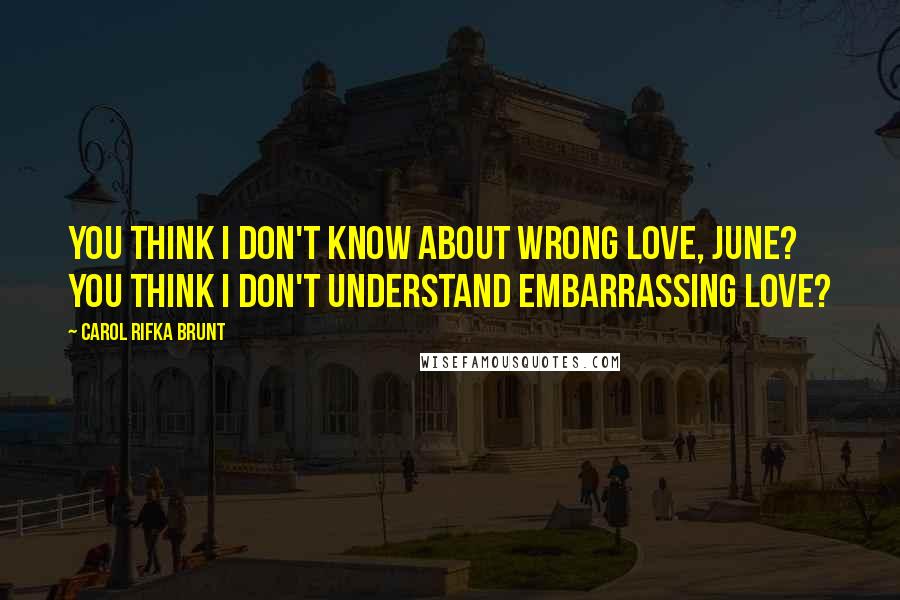 Carol Rifka Brunt Quotes: You think I don't know about wrong love, June? You think I don't understand embarrassing love?