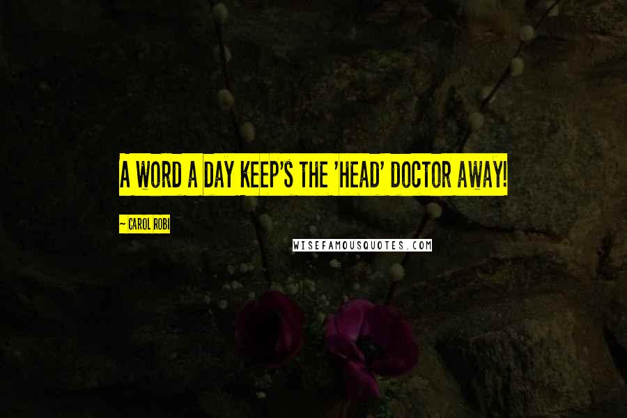 Carol Robi Quotes: A word a day keep's the 'head' doctor away!
