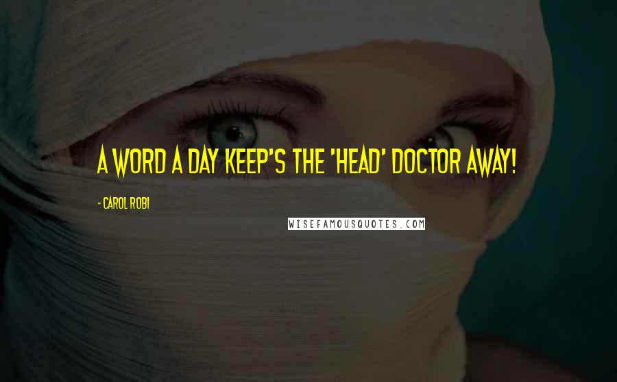 Carol Robi Quotes: A word a day keep's the 'head' doctor away!