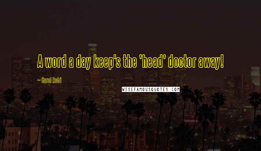 Carol Robi Quotes: A word a day keep's the 'head' doctor away!