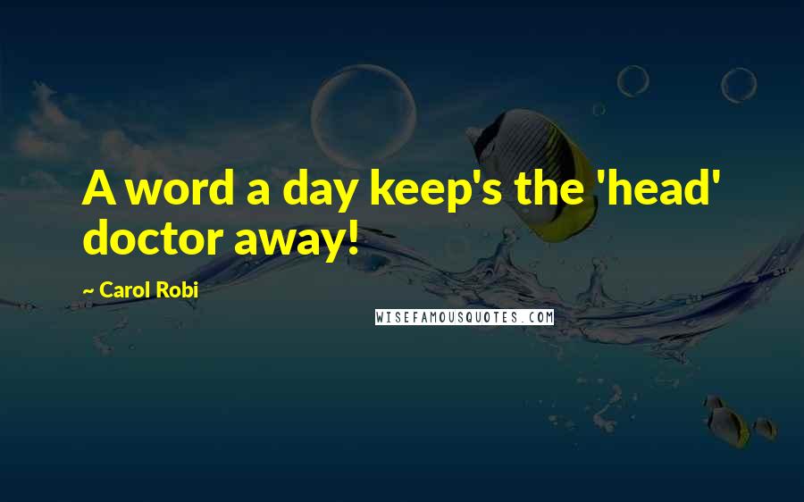 Carol Robi Quotes: A word a day keep's the 'head' doctor away!