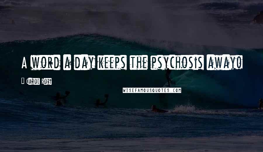 Carol Robi Quotes: A word a day keeps the psychosis away!