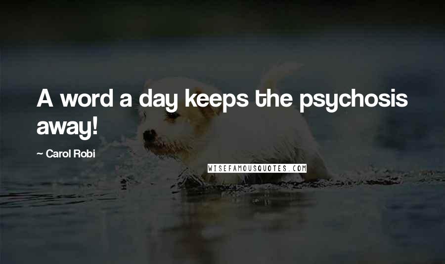 Carol Robi Quotes: A word a day keeps the psychosis away!