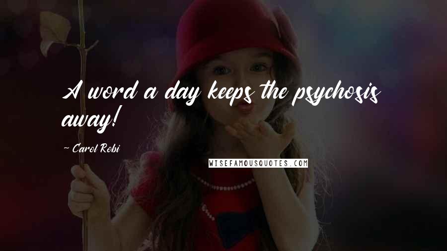 Carol Robi Quotes: A word a day keeps the psychosis away!