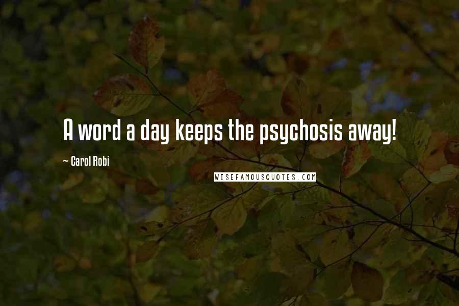 Carol Robi Quotes: A word a day keeps the psychosis away!