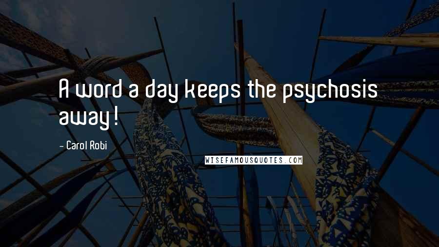 Carol Robi Quotes: A word a day keeps the psychosis away!