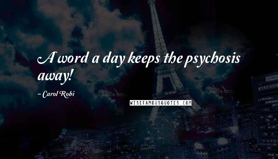 Carol Robi Quotes: A word a day keeps the psychosis away!