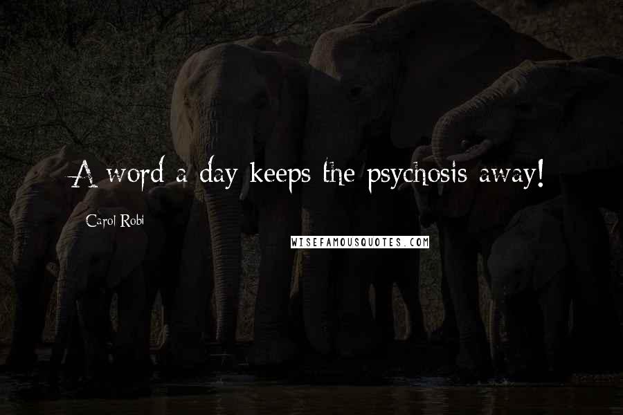 Carol Robi Quotes: A word a day keeps the psychosis away!