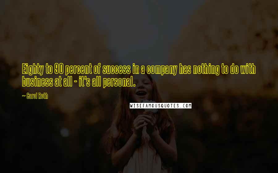 Carol Roth Quotes: Eighty to 90 percent of success in a company has nothing to do with business at all - it's all personal.