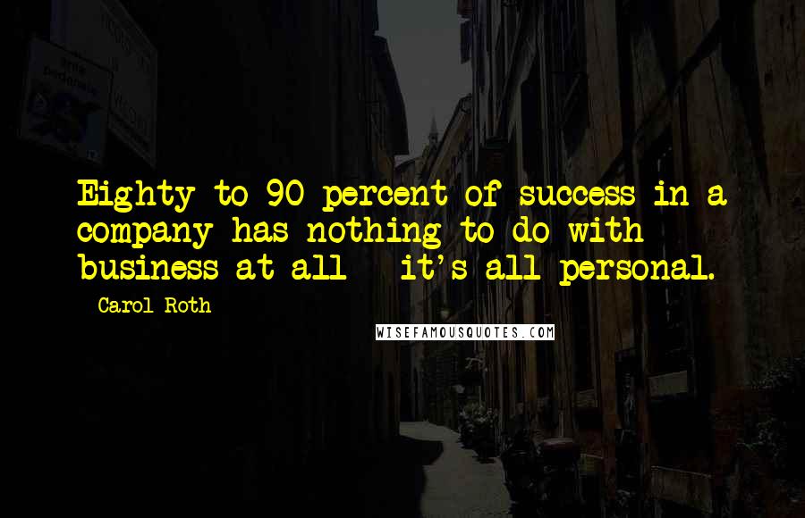 Carol Roth Quotes: Eighty to 90 percent of success in a company has nothing to do with business at all - it's all personal.