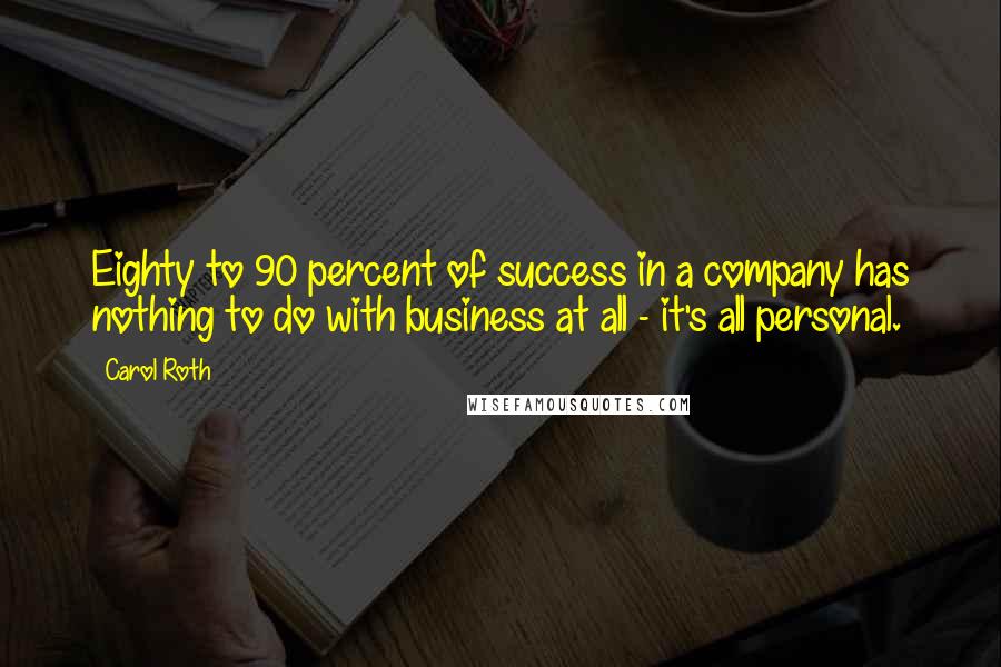Carol Roth Quotes: Eighty to 90 percent of success in a company has nothing to do with business at all - it's all personal.