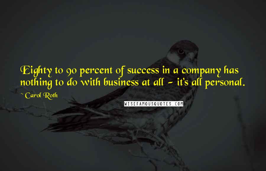 Carol Roth Quotes: Eighty to 90 percent of success in a company has nothing to do with business at all - it's all personal.
