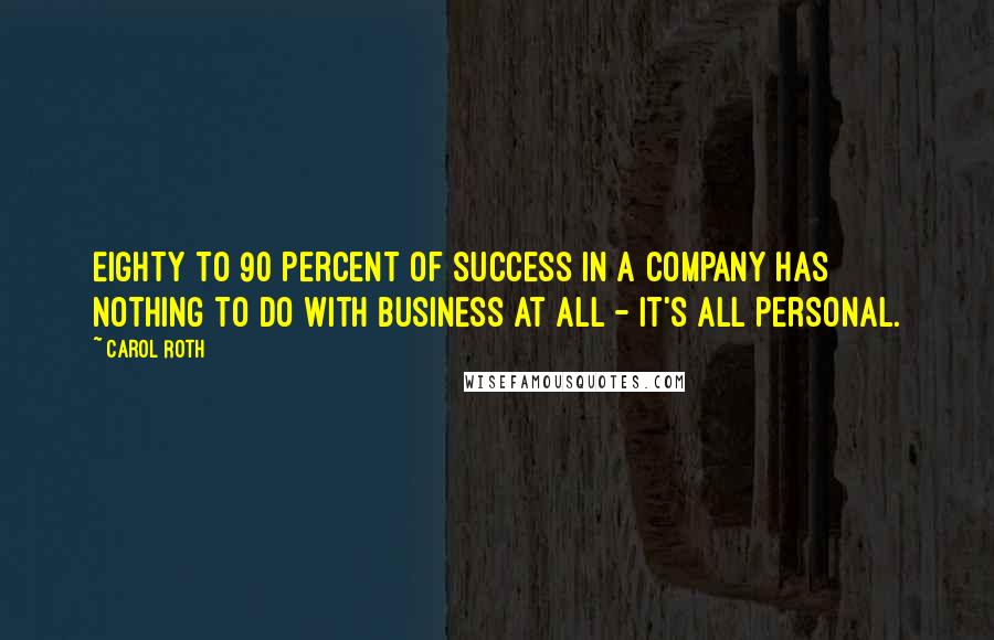Carol Roth Quotes: Eighty to 90 percent of success in a company has nothing to do with business at all - it's all personal.