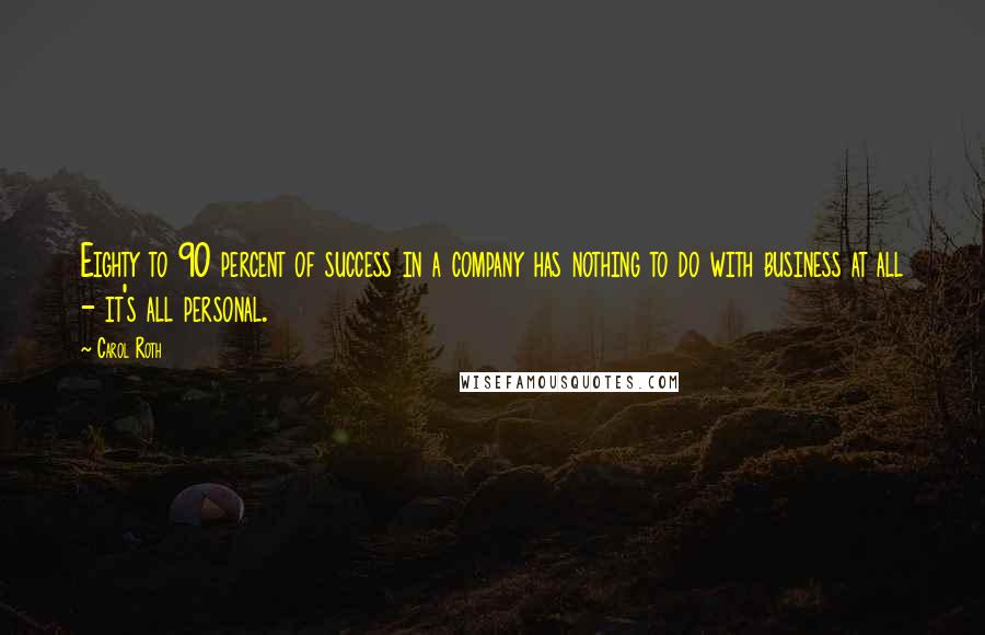 Carol Roth Quotes: Eighty to 90 percent of success in a company has nothing to do with business at all - it's all personal.