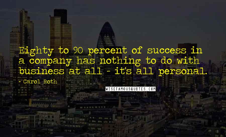 Carol Roth Quotes: Eighty to 90 percent of success in a company has nothing to do with business at all - it's all personal.