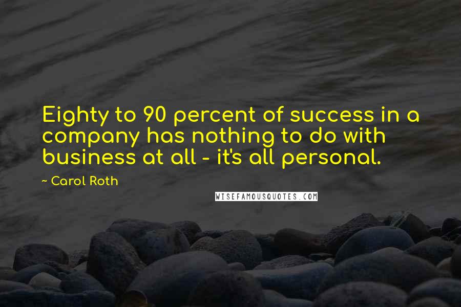 Carol Roth Quotes: Eighty to 90 percent of success in a company has nothing to do with business at all - it's all personal.
