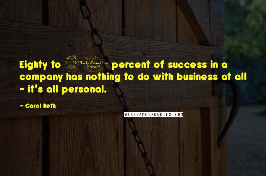 Carol Roth Quotes: Eighty to 90 percent of success in a company has nothing to do with business at all - it's all personal.