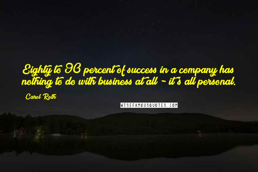 Carol Roth Quotes: Eighty to 90 percent of success in a company has nothing to do with business at all - it's all personal.
