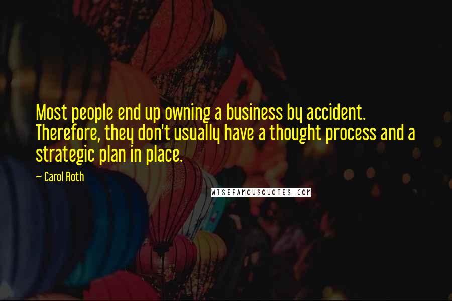 Carol Roth Quotes: Most people end up owning a business by accident. Therefore, they don't usually have a thought process and a strategic plan in place.