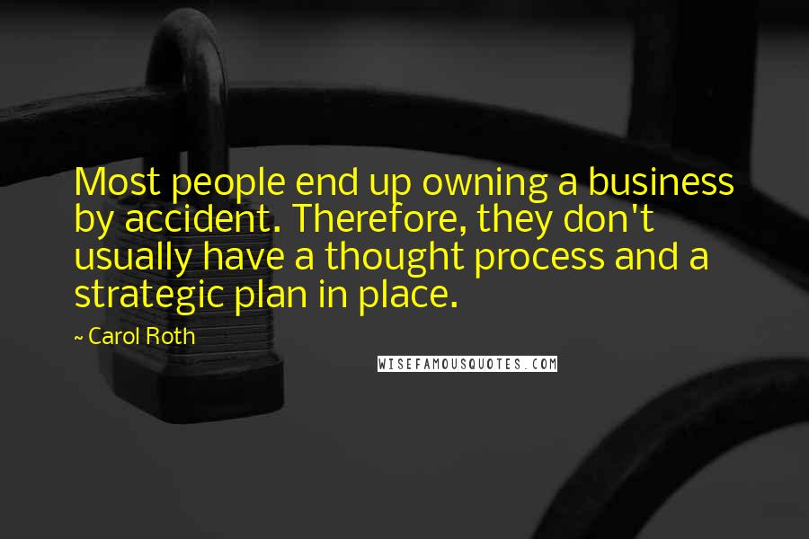 Carol Roth Quotes: Most people end up owning a business by accident. Therefore, they don't usually have a thought process and a strategic plan in place.