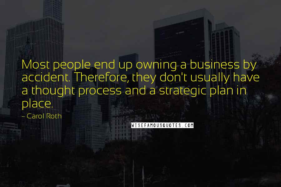 Carol Roth Quotes: Most people end up owning a business by accident. Therefore, they don't usually have a thought process and a strategic plan in place.
