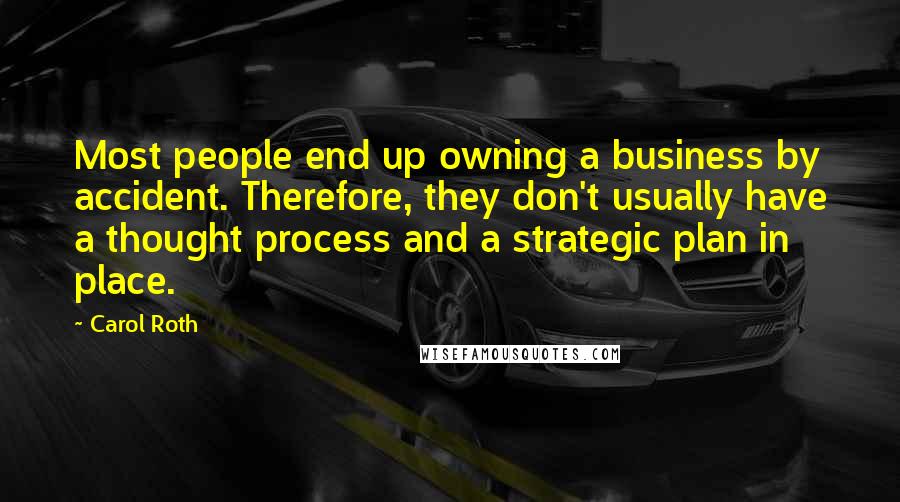Carol Roth Quotes: Most people end up owning a business by accident. Therefore, they don't usually have a thought process and a strategic plan in place.
