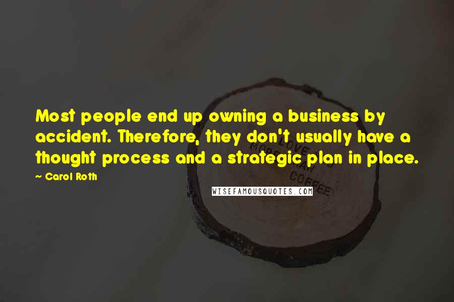 Carol Roth Quotes: Most people end up owning a business by accident. Therefore, they don't usually have a thought process and a strategic plan in place.