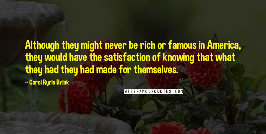 Carol Ryrie Brink Quotes: Although they might never be rich or famous in America, they would have the satisfaction of knowing that what they had they had made for themselves.