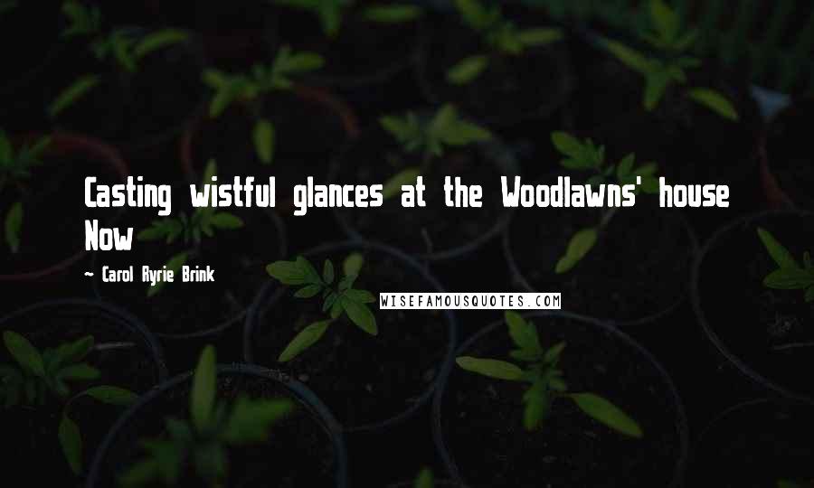 Carol Ryrie Brink Quotes: Casting wistful glances at the Woodlawns' house Now