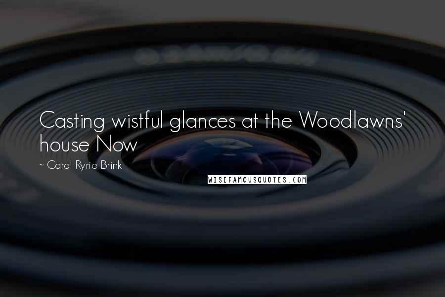 Carol Ryrie Brink Quotes: Casting wistful glances at the Woodlawns' house Now