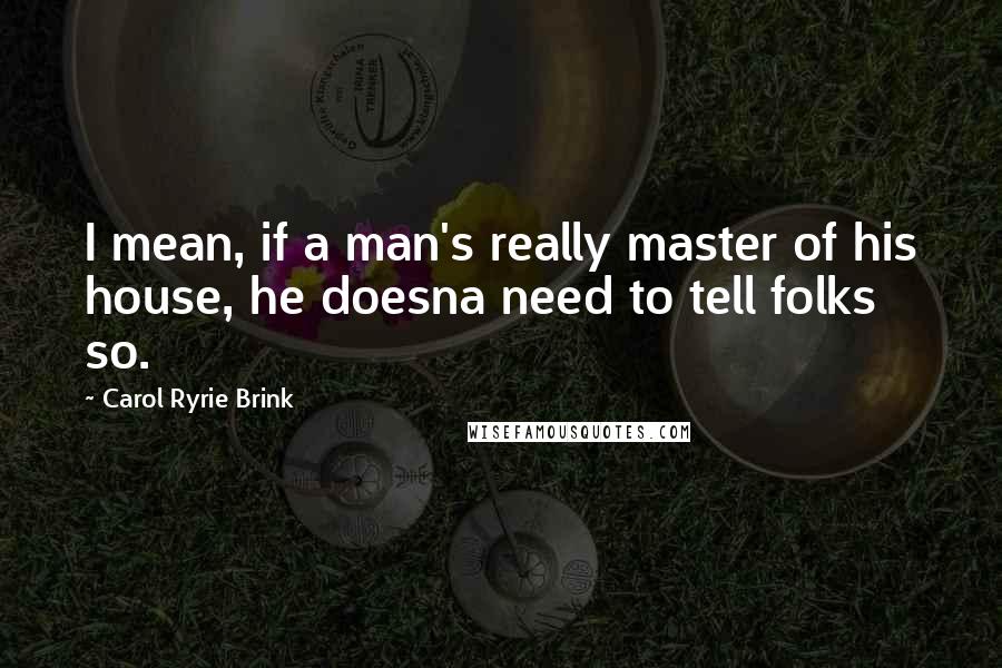 Carol Ryrie Brink Quotes: I mean, if a man's really master of his house, he doesna need to tell folks so.