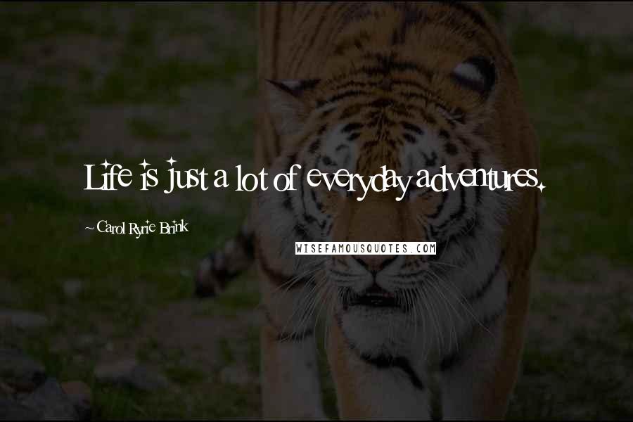 Carol Ryrie Brink Quotes: Life is just a lot of everyday adventures.