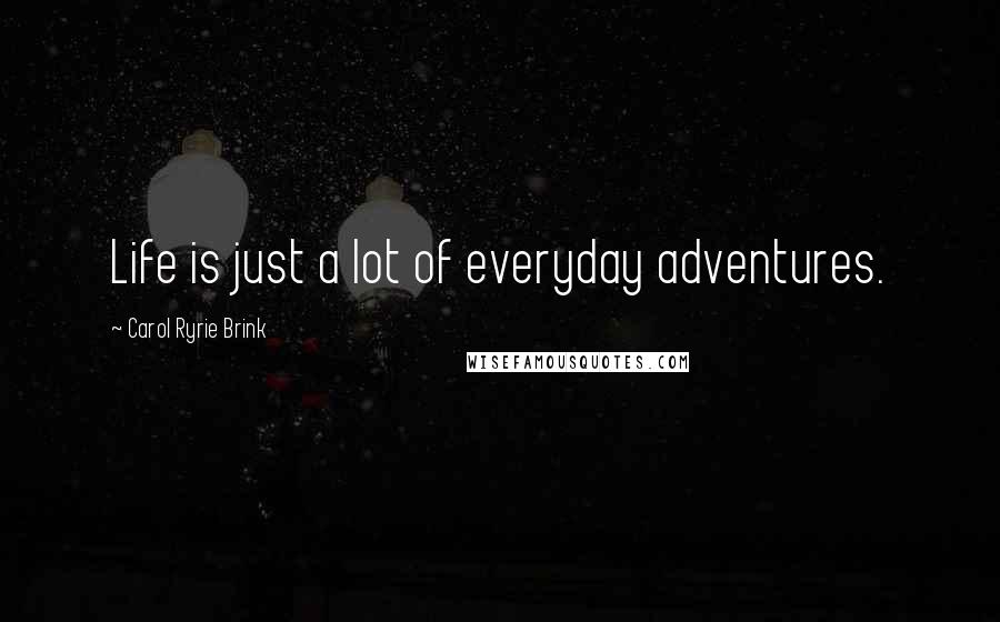 Carol Ryrie Brink Quotes: Life is just a lot of everyday adventures.