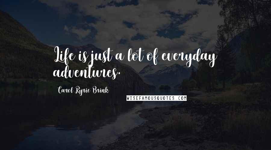 Carol Ryrie Brink Quotes: Life is just a lot of everyday adventures.