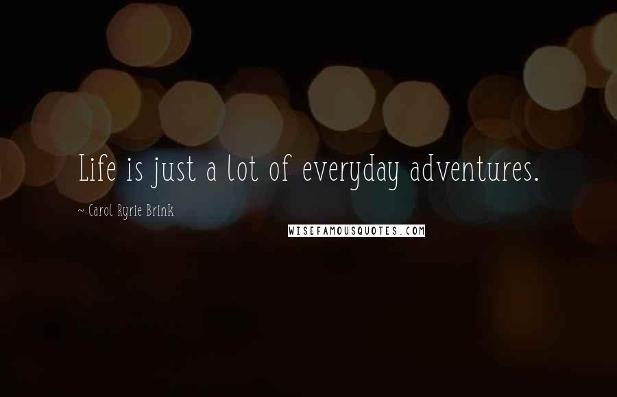 Carol Ryrie Brink Quotes: Life is just a lot of everyday adventures.