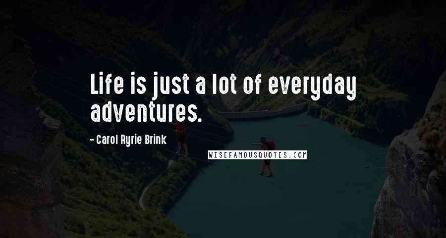 Carol Ryrie Brink Quotes: Life is just a lot of everyday adventures.